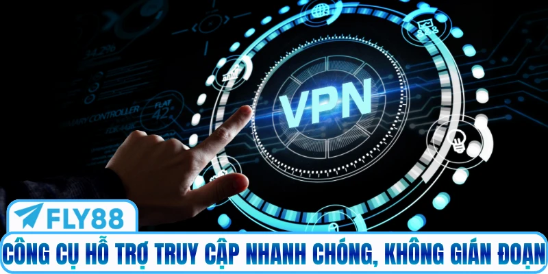 Công cụ hỗ trợ truy cập nhanh chóng, không gián đoạn