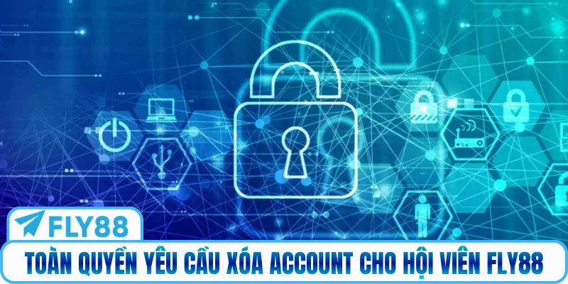 Toàn quyền yêu cầu xóa account cho hội viên FLY88