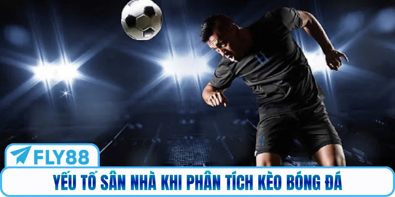 Yếu tố sân nhà khi phân tích kèo bóng đá